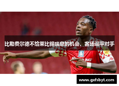 比勒费尔德不给莱比锡喘息的机会，客场逼平对手